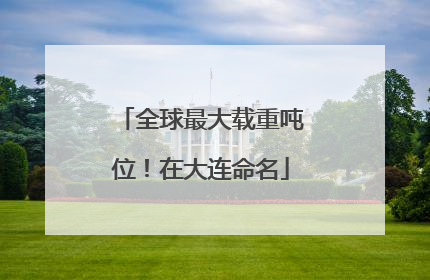 全球最大载重吨位！在大连命名
