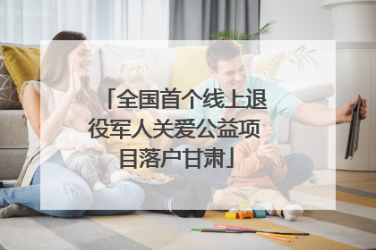 全国首个线上退役军人关爱公益项目落户甘肃