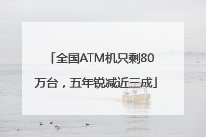 全国ATM机只剩80万台，五年锐减近三成