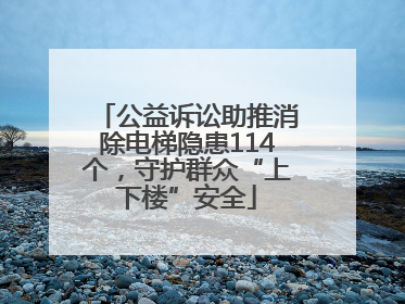 公益诉讼助推消除电梯隐患114个，守护群众“上下楼”安全