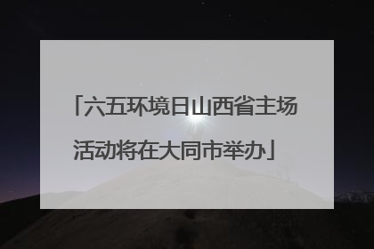 六五环境日山西省主场活动将在大同市举办