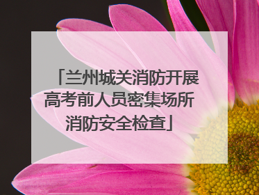 兰州城关消防开展高考前人员密集场所消防安全检查