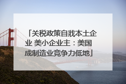关税政策自戕本土企业 美小企业主：美国成制造业竞争力低地