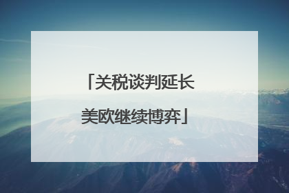 关税谈判延长 美欧继续博弈