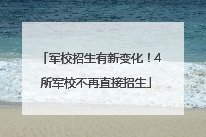 军校招生有新变化！4所军校不再直接招生
