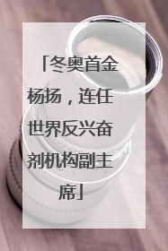 冬奥首金杨扬，连任世界反兴奋剂机构副主席