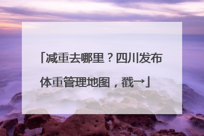 减重去哪里？四川发布体重管理地图，戳→