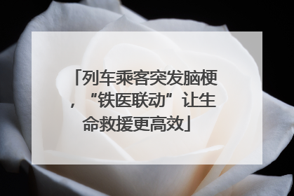 列车乘客突发脑梗，“铁医联动”让生命救援更高效