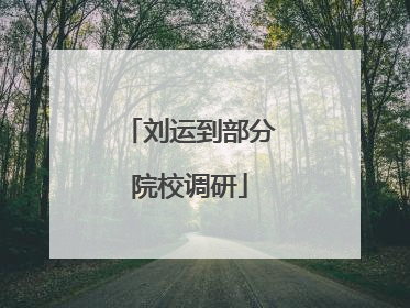刘运到部分院校调研