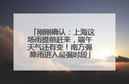 刚刚确认：上海这场雨提前赶来，端午天气还有变！南方强降雨进入最强时段