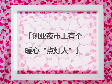 创业夜市上有个暖心“点灯人”