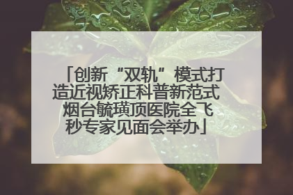 创新“双轨”模式打造近视矫正科普新范式 烟台毓璜顶医院全飞秒专家见面会举办