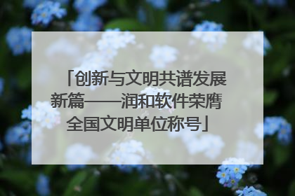 创新与文明共谱发展新篇——润和软件荣膺全国文明单位称号