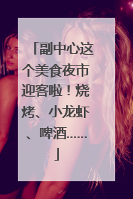 副中心这个美食夜市迎客啦！烧烤、小龙虾、啤酒……