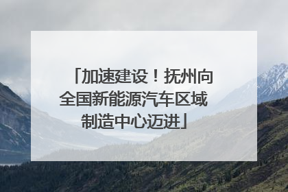 加速建设！抚州向全国新能源汽车区域制造中心迈进