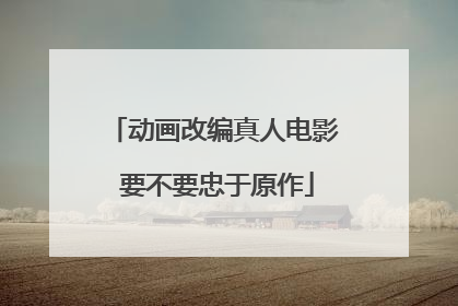 动画改编真人电影 要不要忠于原作