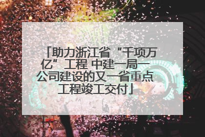 助力浙江省“千项万亿”工程 中建一局一公司建设的又一省重点工程竣工交付