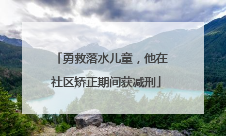 勇救落水儿童，他在社区矫正期间获减刑