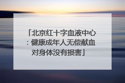 北京红十字血液中心：健康成年人无偿献血对身体没有损害