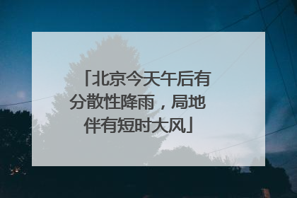 北京今天午后有分散性降雨，局地伴有短时大风