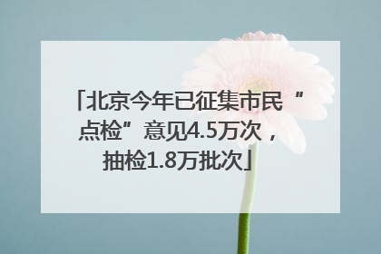 北京今年已征集市民“点检”意见4.5万次，抽检1.8万批次