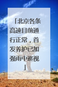 北京各条高速目前通行正常，首发养护已加强雨中巡视