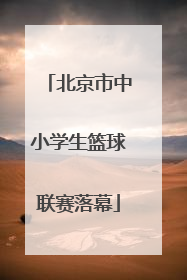 北京市中小学生篮球联赛落幕