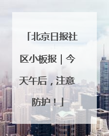 北京日报社区小板报｜今天午后，注意防护！
