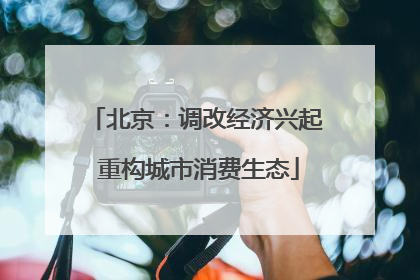 北京：调改经济兴起 重构城市消费生态