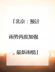 北京：预计雨势再度加强，最新雨情