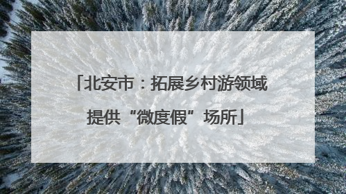 北安市：拓展乡村游领域 提供“微度假”场所
