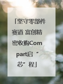 坚守零部件赛道 富创精密收购Compart启“芯”程