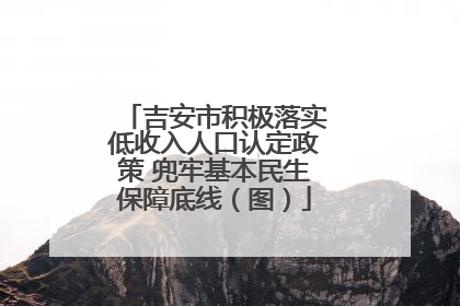 吉安市积极落实低收入人口认定政策 兜牢基本民生保障底线（图）