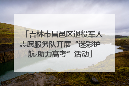 吉林市昌邑区退役军人志愿服务队开展“迷彩护航·助力高考”活动