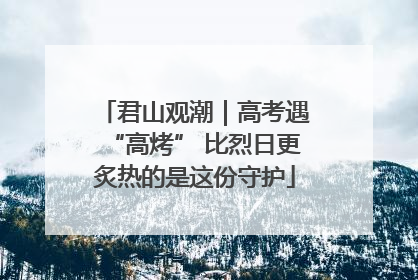 君山观潮｜高考遇“高烤” 比烈日更炙热的是这份守护