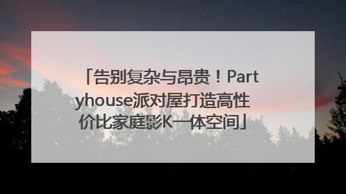 告别复杂与昂贵！Partyhouse派对屋打造高性价比家庭影K一体空间
