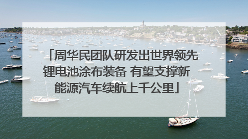 周华民团队研发出世界领先锂电池涂布装备 有望支撑新能源汽车续航上千公里