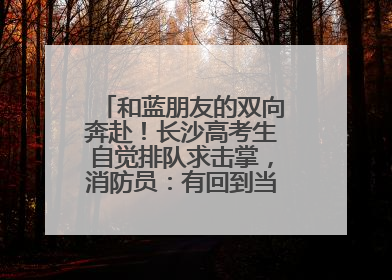 和蓝朋友的双向奔赴！长沙高考生自觉排队求击掌，消防员：有回到当年的感觉