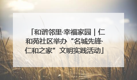 和谐邻里·幸福家园｜仁和苑社区举办“名城先锋·仁和之家”文明实践活动