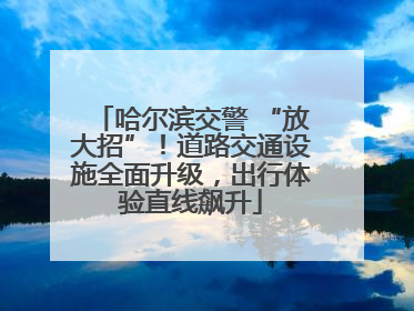 哈尔滨交警 “放大招”！道路交通设施全面升级，出行体验直线飙升