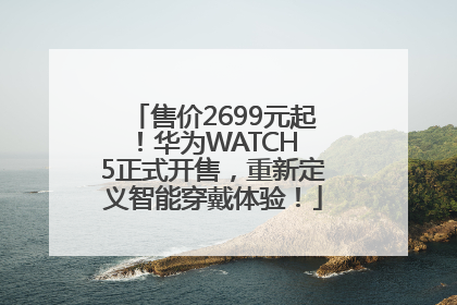 售价2699元起！华为WATCH 5正式开售，重新定义智能穿戴体验！