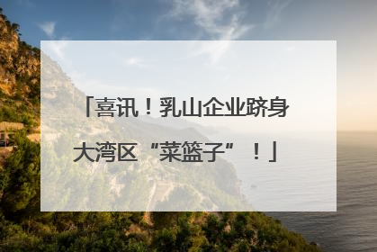 喜讯！乳山企业跻身大湾区“菜篮子”！