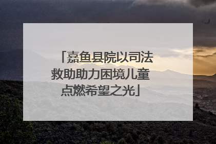 嘉鱼县院以司法救助助力困境儿童点燃希望之光