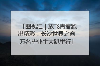 图视汇｜放飞青春跑出精彩，长沙世界之窗万名毕业生大趴举行