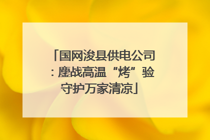 国网浚县供电公司：鏖战高温“烤”验 守护万家清凉