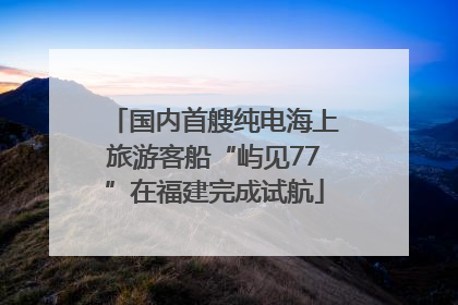 国内首艘纯电海上旅游客船“屿见77”在福建完成试航