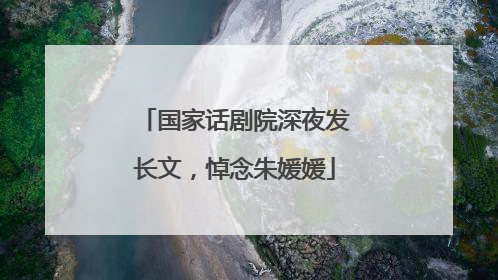 国家话剧院深夜发长文，悼念朱媛媛