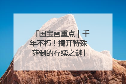 国宝画重点｜千年不朽！揭开特殊葬制的存续之谜