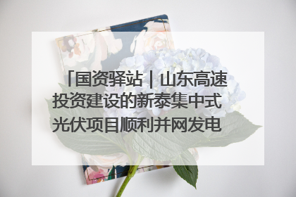 国资驿站｜山东高速投资建设的新泰集中式光伏项目顺利并网发电；国产电力机器人首次在智利电网应用