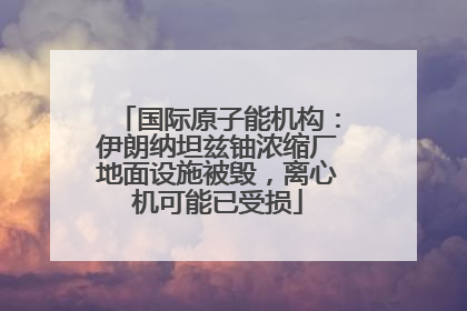 国际原子能机构：伊朗纳坦兹铀浓缩厂地面设施被毁，离心机可能已受损